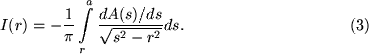 begin{displaymath}I(r) = -{1overpi} intlimits_r^a {dA(s)/dsover sqrt{s^2-r^2}} ds.eqno({rm 3})end{displaymath}